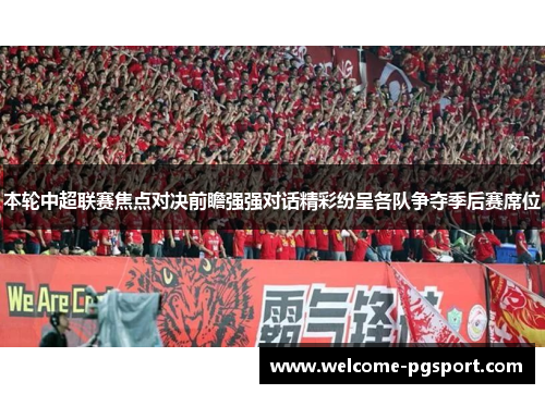 本轮中超联赛焦点对决前瞻强强对话精彩纷呈各队争夺季后赛席位
