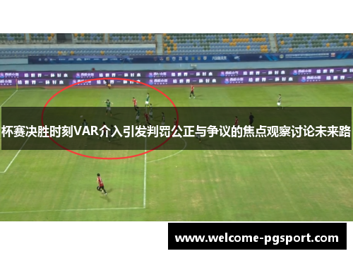 杯赛决胜时刻VAR介入引发判罚公正与争议的焦点观察讨论未来路