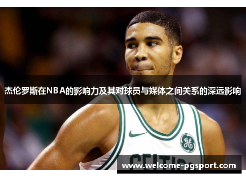 杰伦罗斯在NBA的影响力及其对球员与媒体之间关系的深远影响