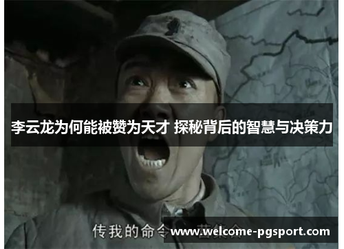 李云龙为何能被赞为天才 探秘背后的智慧与决策力